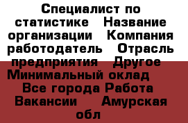 Специалист по статистике › Название организации ­ Компания-работодатель › Отрасль предприятия ­ Другое › Минимальный оклад ­ 1 - Все города Работа » Вакансии   . Амурская обл.